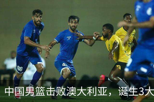 中国男篮击败澳大利亚，诞生3大不可思议，王俊杰4项数据全队最高